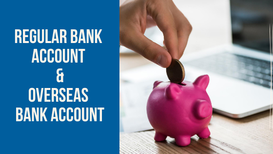 Regular Bank Account and an Overseas Bank Account