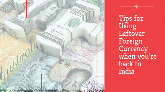 Tips for Using Leftover Foreign Currency when you’re back to India